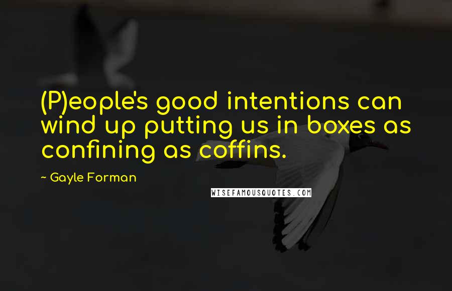 Gayle Forman Quotes: (P)eople's good intentions can wind up putting us in boxes as confining as coffins.