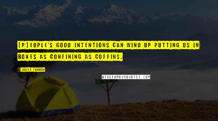 Gayle Forman Quotes: (P)eople's good intentions can wind up putting us in boxes as confining as coffins.