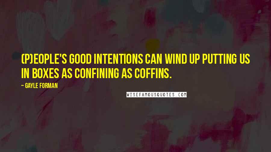 Gayle Forman Quotes: (P)eople's good intentions can wind up putting us in boxes as confining as coffins.