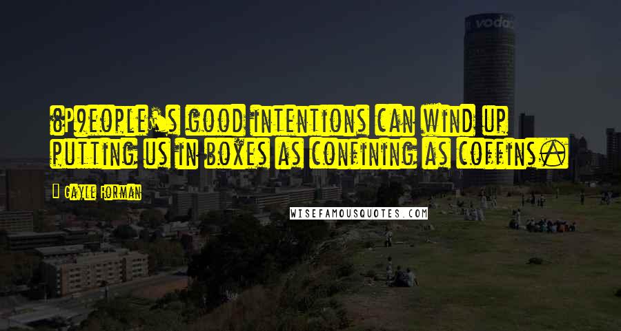 Gayle Forman Quotes: (P)eople's good intentions can wind up putting us in boxes as confining as coffins.