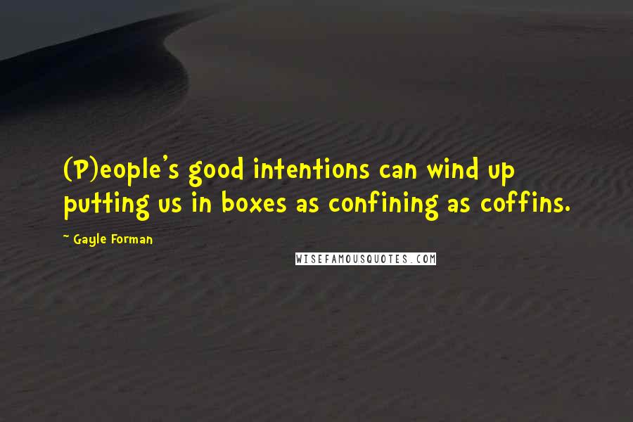 Gayle Forman Quotes: (P)eople's good intentions can wind up putting us in boxes as confining as coffins.