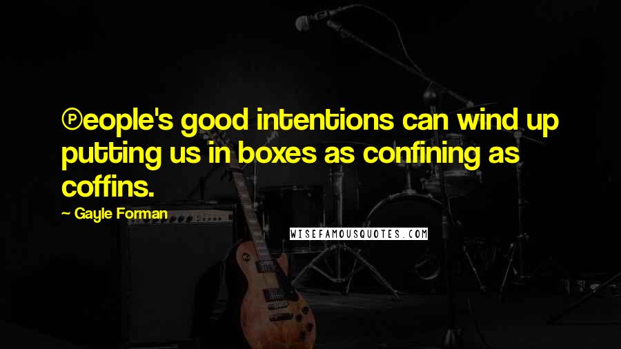 Gayle Forman Quotes: (P)eople's good intentions can wind up putting us in boxes as confining as coffins.