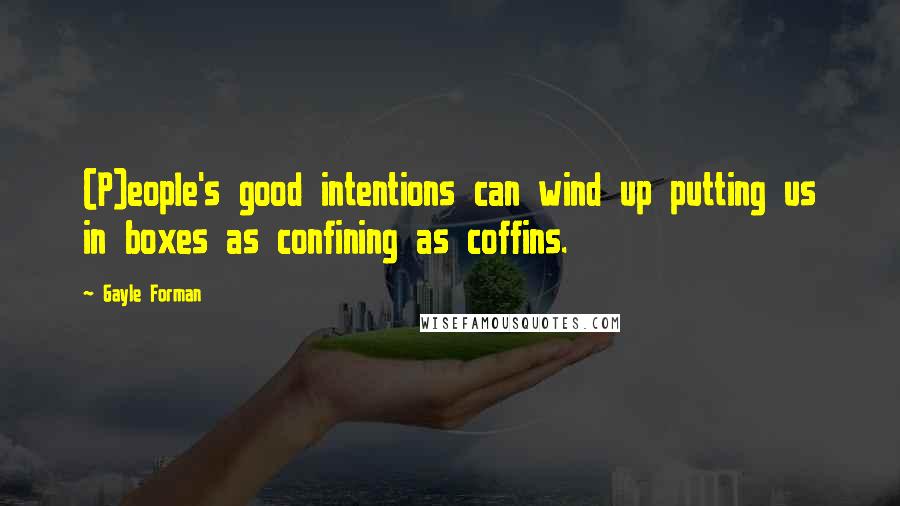 Gayle Forman Quotes: (P)eople's good intentions can wind up putting us in boxes as confining as coffins.