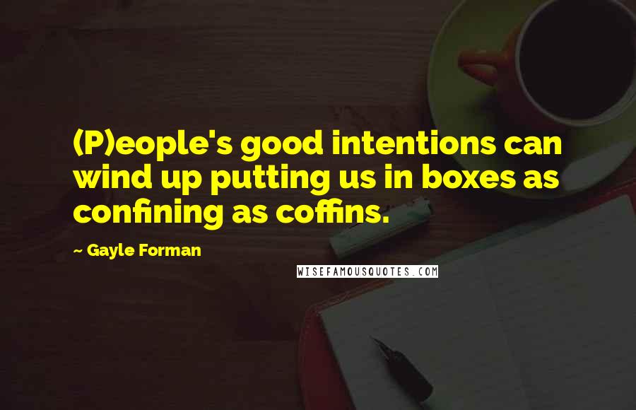 Gayle Forman Quotes: (P)eople's good intentions can wind up putting us in boxes as confining as coffins.
