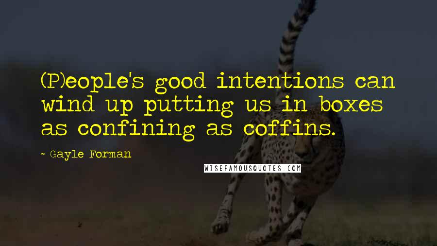 Gayle Forman Quotes: (P)eople's good intentions can wind up putting us in boxes as confining as coffins.