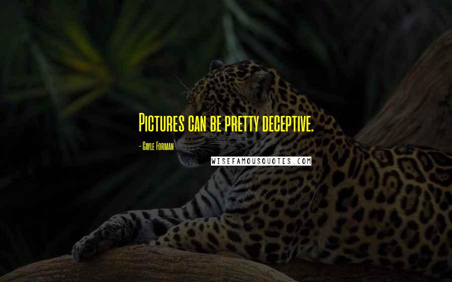 Gayle Forman Quotes: Pictures can be pretty deceptive.
