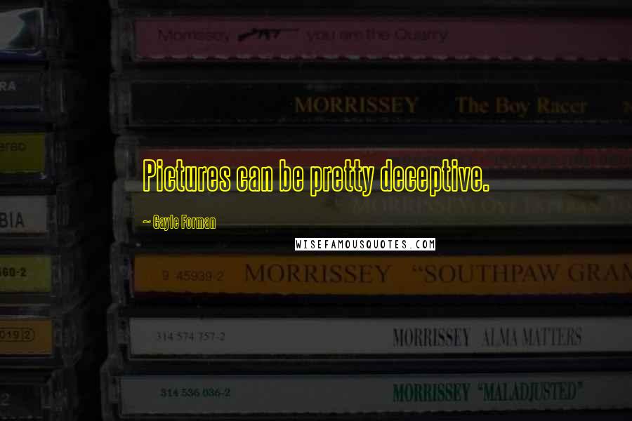 Gayle Forman Quotes: Pictures can be pretty deceptive.