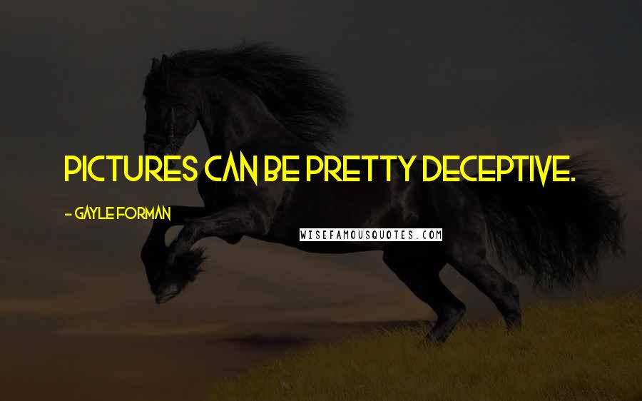 Gayle Forman Quotes: Pictures can be pretty deceptive.