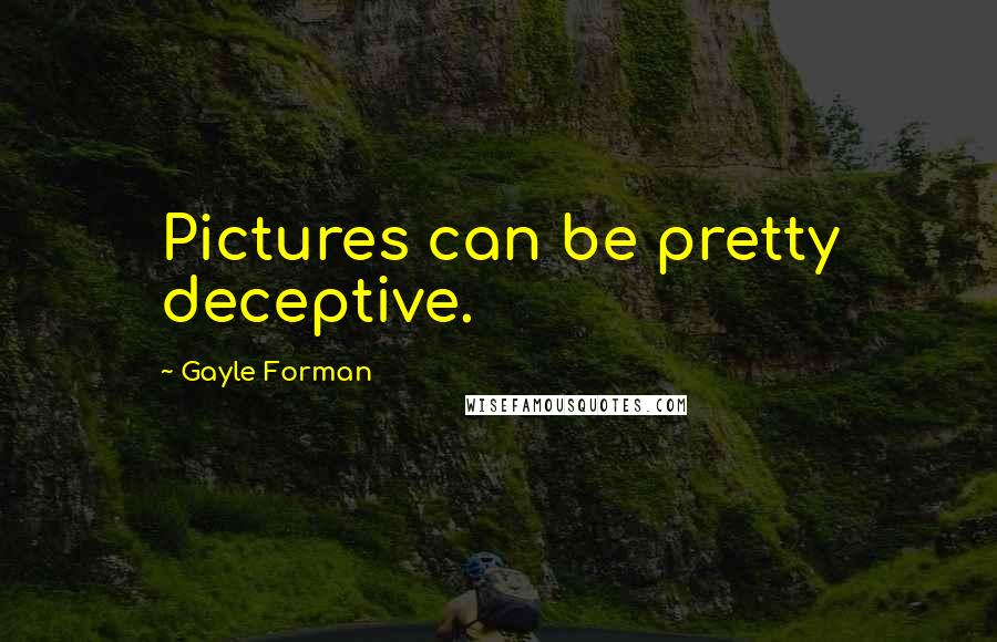 Gayle Forman Quotes: Pictures can be pretty deceptive.