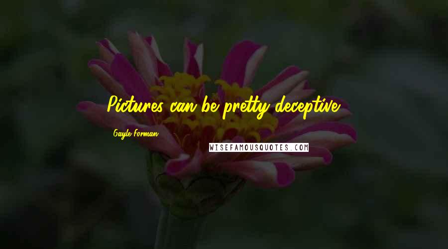 Gayle Forman Quotes: Pictures can be pretty deceptive.
