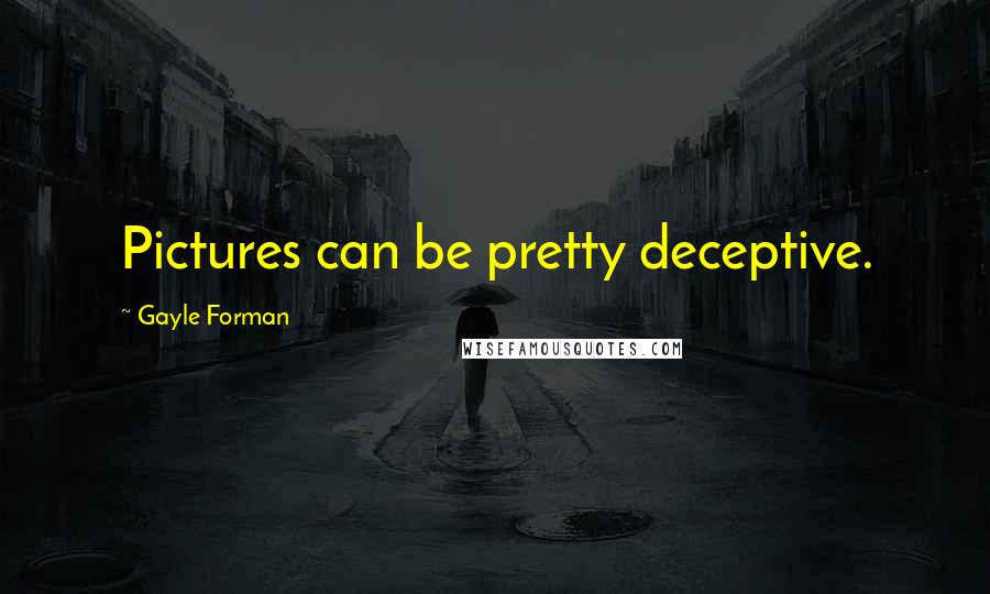 Gayle Forman Quotes: Pictures can be pretty deceptive.