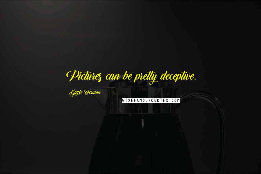 Gayle Forman Quotes: Pictures can be pretty deceptive.
