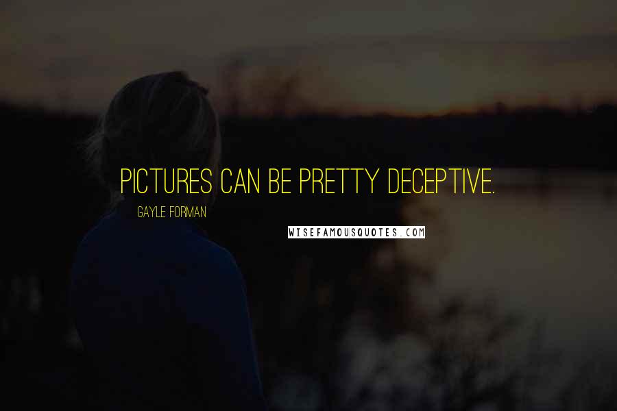 Gayle Forman Quotes: Pictures can be pretty deceptive.