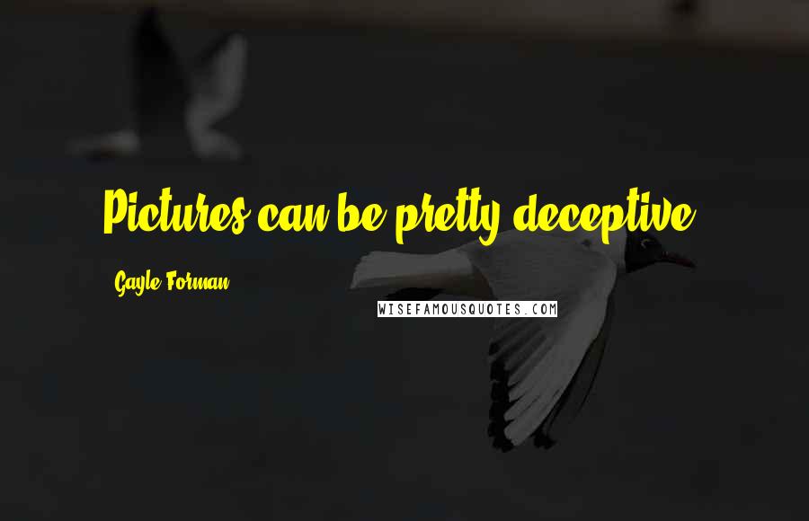 Gayle Forman Quotes: Pictures can be pretty deceptive.