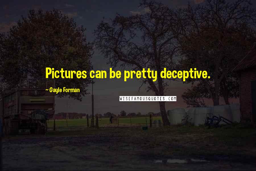 Gayle Forman Quotes: Pictures can be pretty deceptive.