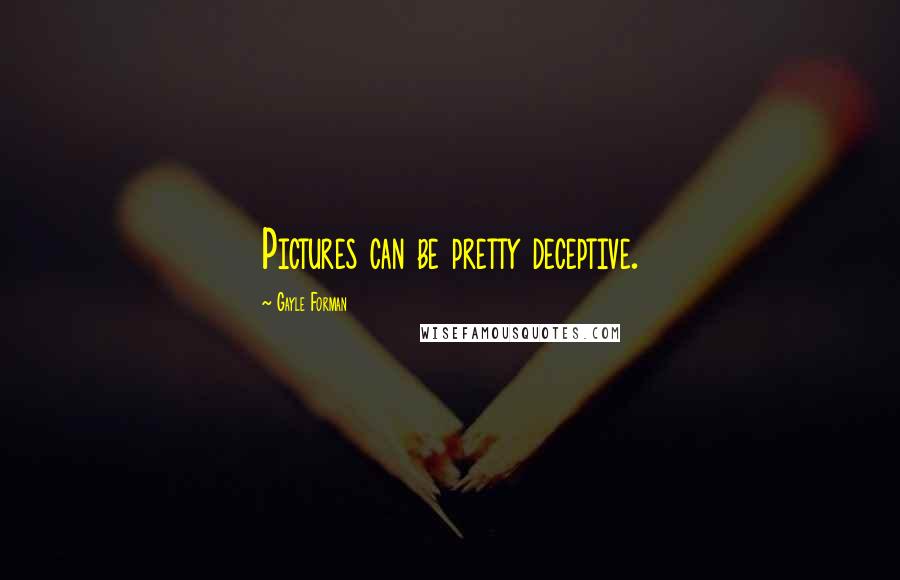 Gayle Forman Quotes: Pictures can be pretty deceptive.