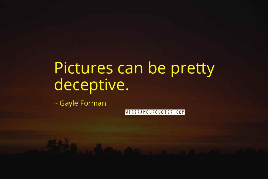 Gayle Forman Quotes: Pictures can be pretty deceptive.