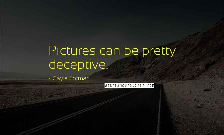 Gayle Forman Quotes: Pictures can be pretty deceptive.