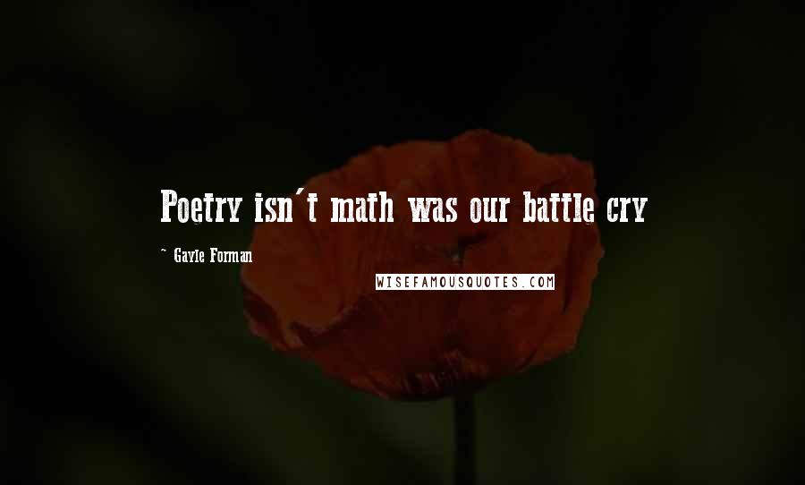 Gayle Forman Quotes: Poetry isn't math was our battle cry