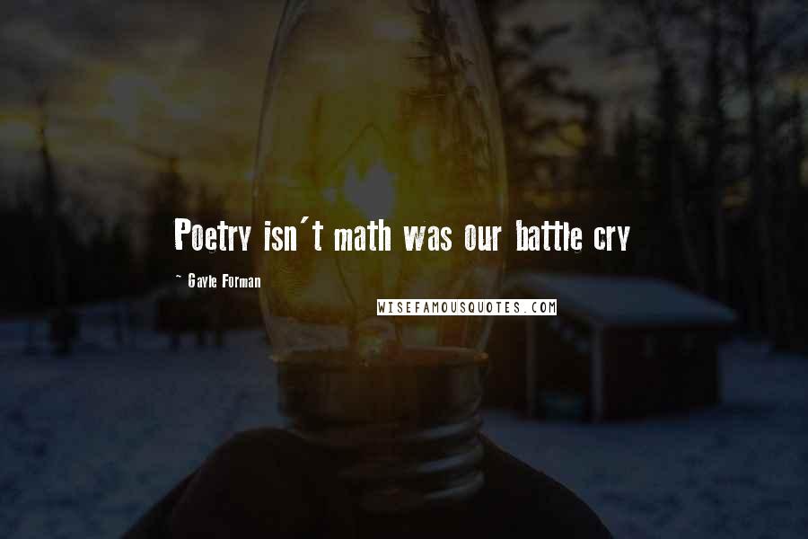 Gayle Forman Quotes: Poetry isn't math was our battle cry