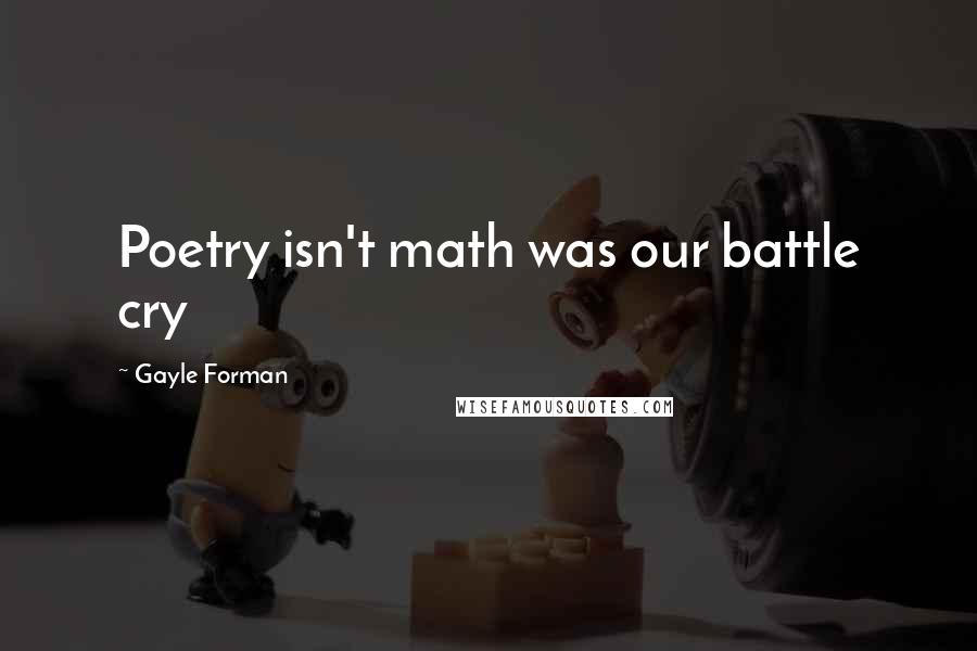 Gayle Forman Quotes: Poetry isn't math was our battle cry