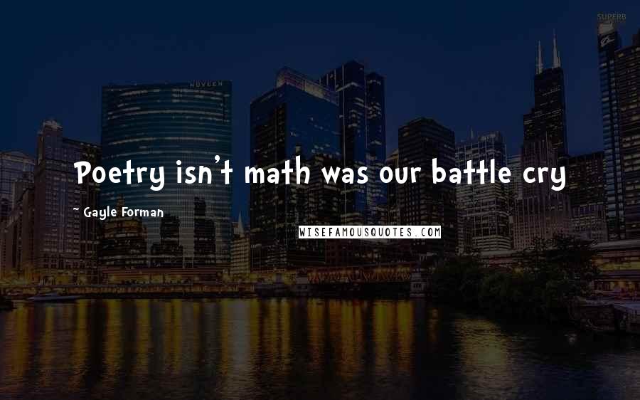 Gayle Forman Quotes: Poetry isn't math was our battle cry