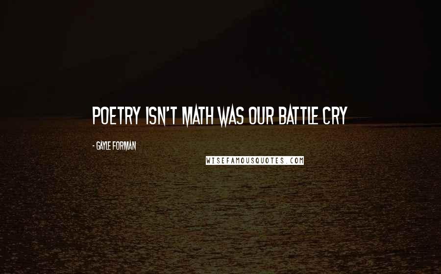 Gayle Forman Quotes: Poetry isn't math was our battle cry