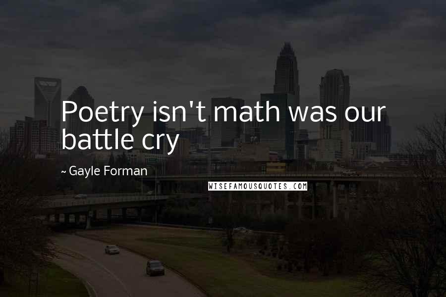 Gayle Forman Quotes: Poetry isn't math was our battle cry