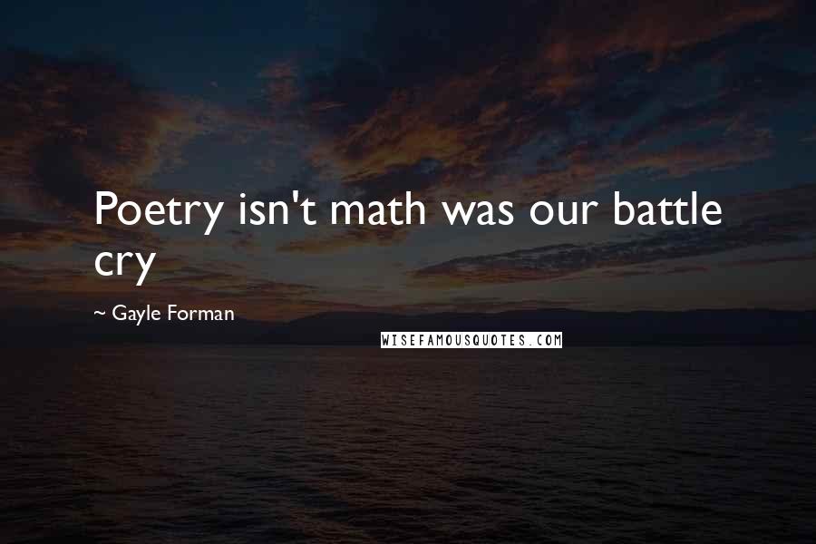 Gayle Forman Quotes: Poetry isn't math was our battle cry