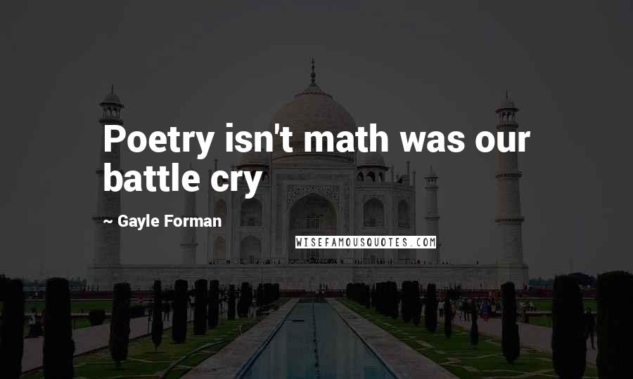 Gayle Forman Quotes: Poetry isn't math was our battle cry