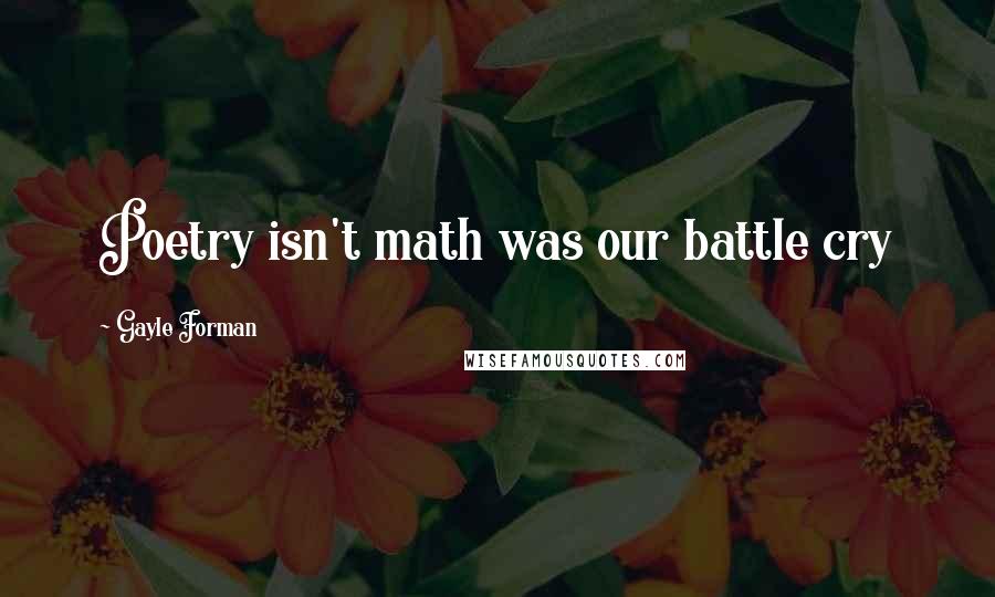 Gayle Forman Quotes: Poetry isn't math was our battle cry