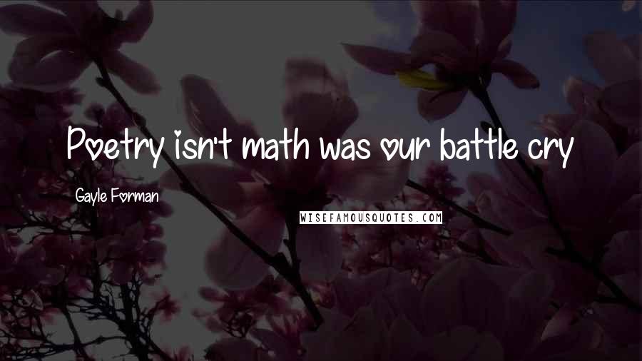 Gayle Forman Quotes: Poetry isn't math was our battle cry