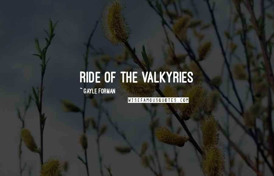 Gayle Forman Quotes: Ride of the Valkyries