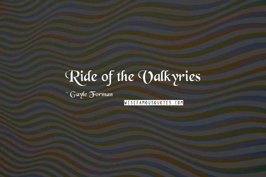 Gayle Forman Quotes: Ride of the Valkyries