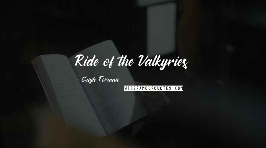 Gayle Forman Quotes: Ride of the Valkyries