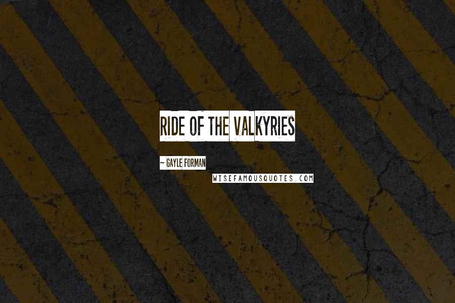 Gayle Forman Quotes: Ride of the Valkyries