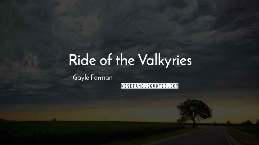 Gayle Forman Quotes: Ride of the Valkyries