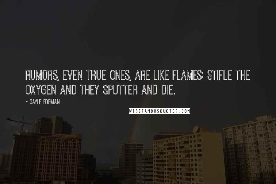 Gayle Forman Quotes: Rumors, even true ones, are like flames: Stifle the oxygen and they sputter and die.