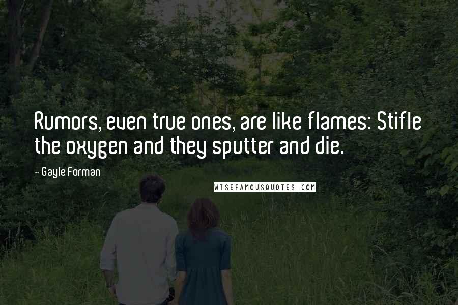 Gayle Forman Quotes: Rumors, even true ones, are like flames: Stifle the oxygen and they sputter and die.