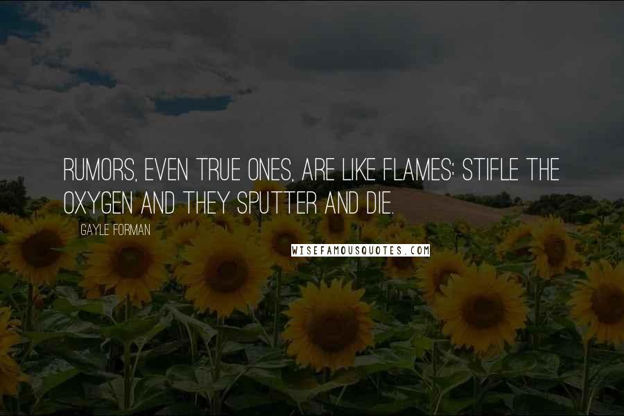 Gayle Forman Quotes: Rumors, even true ones, are like flames: Stifle the oxygen and they sputter and die.