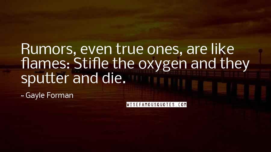 Gayle Forman Quotes: Rumors, even true ones, are like flames: Stifle the oxygen and they sputter and die.