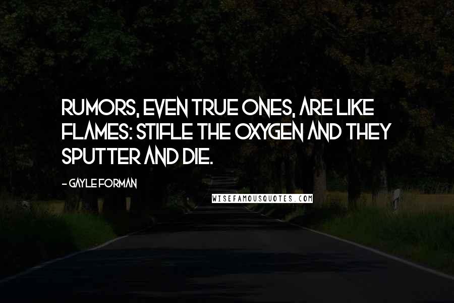 Gayle Forman Quotes: Rumors, even true ones, are like flames: Stifle the oxygen and they sputter and die.