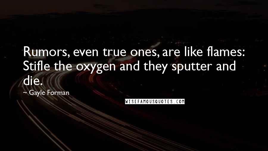 Gayle Forman Quotes: Rumors, even true ones, are like flames: Stifle the oxygen and they sputter and die.