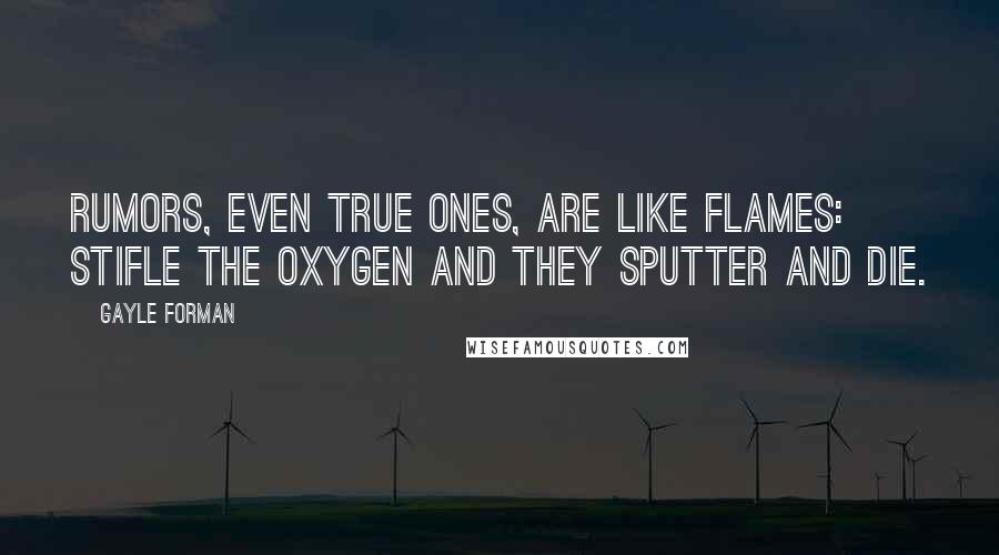 Gayle Forman Quotes: Rumors, even true ones, are like flames: Stifle the oxygen and they sputter and die.