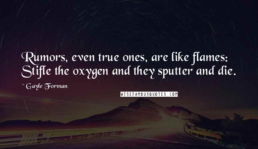 Gayle Forman Quotes: Rumors, even true ones, are like flames: Stifle the oxygen and they sputter and die.