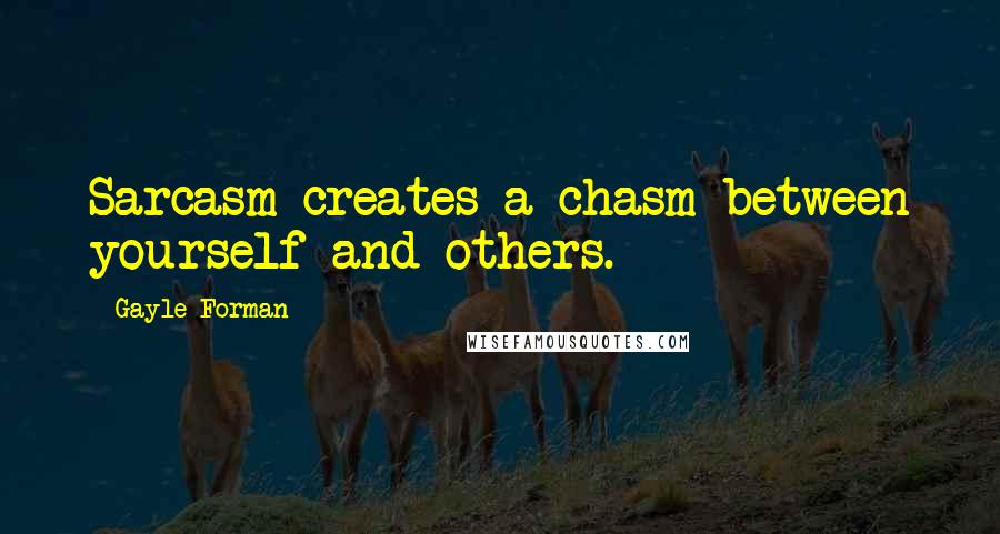 Gayle Forman Quotes: Sarcasm creates a chasm between yourself and others.