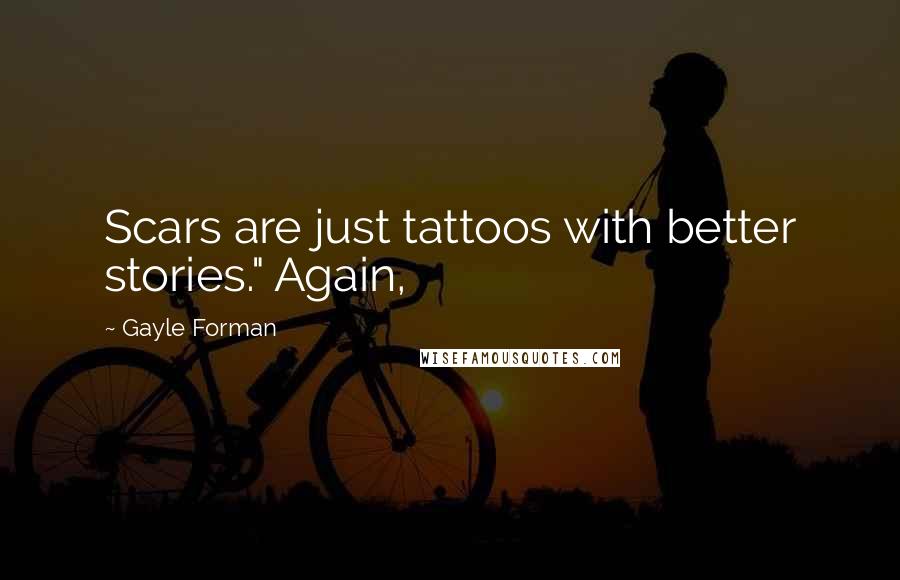 Gayle Forman Quotes: Scars are just tattoos with better stories." Again,