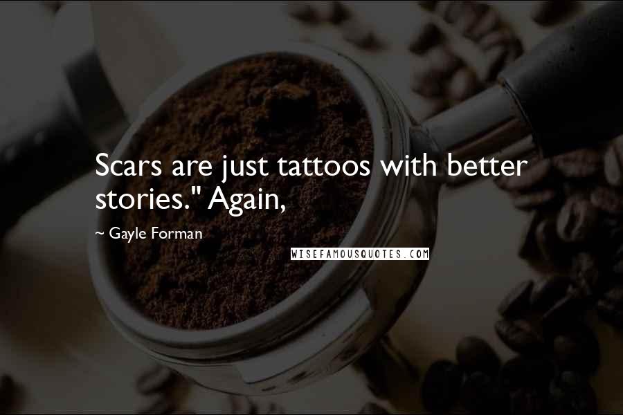 Gayle Forman Quotes: Scars are just tattoos with better stories." Again,