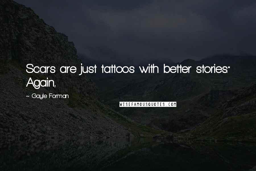 Gayle Forman Quotes: Scars are just tattoos with better stories." Again,