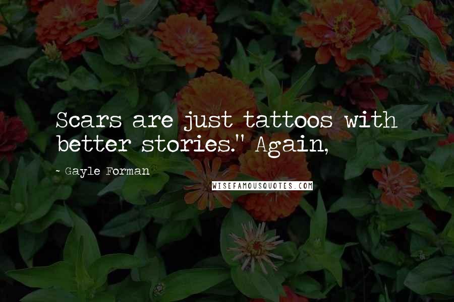 Gayle Forman Quotes: Scars are just tattoos with better stories." Again,